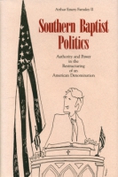 Cover image for Southern Baptist Politics: Authority and Power in the Restructuring of an American Denomination By Arthur  E. Farnsley II