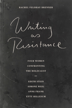 Cover image for Writing as Resistance: Four Women Confronting the Holocaust: Edith Stein, Simone Weil, Anne Frank, Etty Hillesum By Rachel Feldhay Brenner
